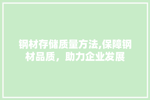 钢材存储质量方法,保障钢材品质，助力企业发展