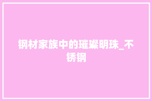 钢材家族中的璀璨明珠_不锈钢