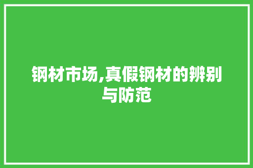 钢材市场,真假钢材的辨别与防范