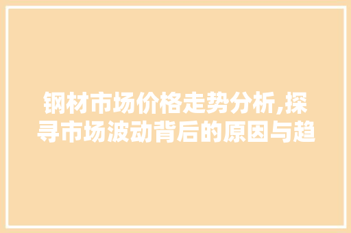 钢材市场价格走势分析,探寻市场波动背后的原因与趋势
