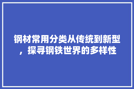 钢材常用分类从传统到新型，探寻钢铁世界的多样性