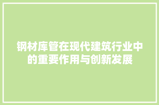 钢材库管在现代建筑行业中的重要作用与创新发展