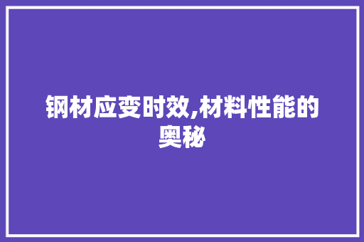 钢材应变时效,材料性能的奥秘
