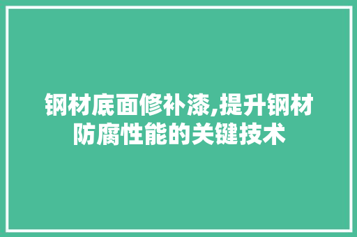 钢材底面修补漆,提升钢材防腐性能的关键技术