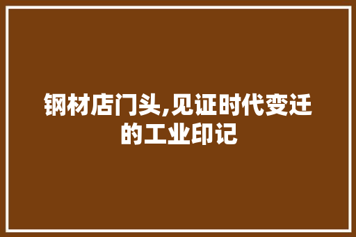 钢材店门头,见证时代变迁的工业印记