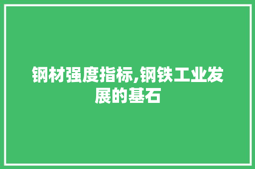 钢材强度指标,钢铁工业发展的基石