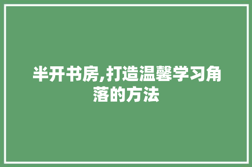 半开书房,打造温馨学习角落的方法