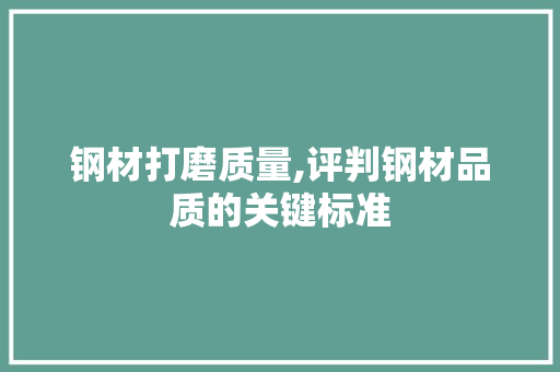 钢材打磨质量,评判钢材品质的关键标准