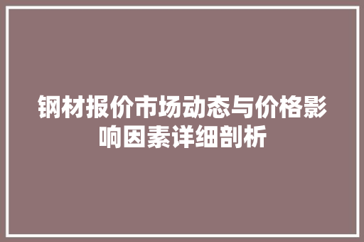 钢材报价市场动态与价格影响因素详细剖析