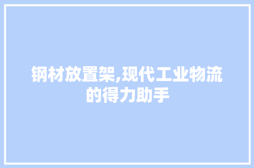 钢材放置架,现代工业物流的得力助手