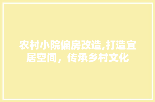 农村小院偏房改造,打造宜居空间，传承乡村文化