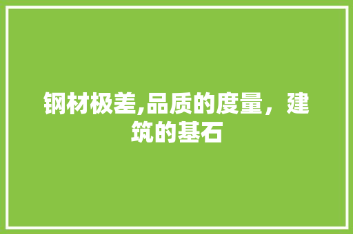 钢材极差,品质的度量，建筑的基石