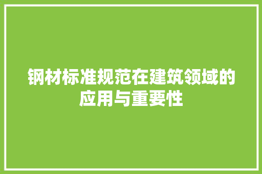 钢材标准规范在建筑领域的应用与重要性