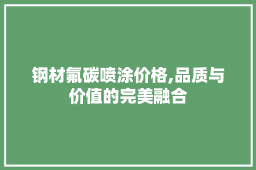 钢材氟碳喷涂价格,品质与价值的完美融合