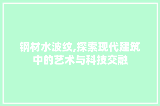 钢材水波纹,探索现代建筑中的艺术与科技交融
