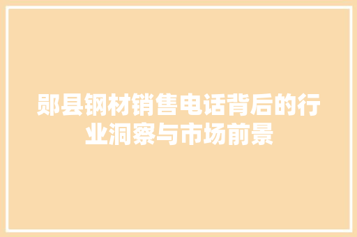 郧县钢材销售电话背后的行业洞察与市场前景