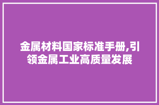 金属材料国家标准手册,引领金属工业高质量发展