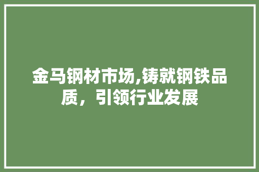 金马钢材市场,铸就钢铁品质，引领行业发展