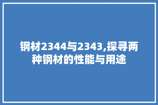 钢材2344与2343,探寻两种钢材的性能与用途