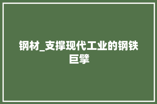 钢材_支撑现代工业的钢铁巨擘