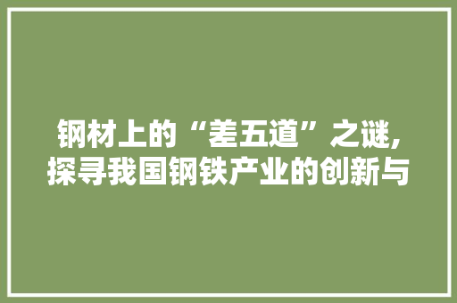 钢材上的“差五道”之谜,探寻我国钢铁产业的创新与发展