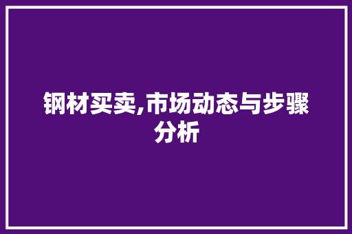 钢材买卖,市场动态与步骤分析