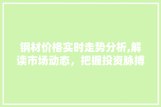 钢材价格实时走势分析,解读市场动态，把握投资脉搏
