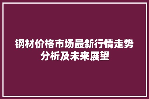 钢材价格市场最新行情走势分析及未来展望