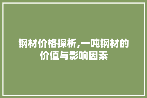 钢材价格探析,一吨钢材的价值与影响因素
