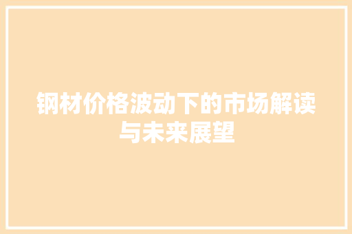 钢材价格波动下的市场解读与未来展望