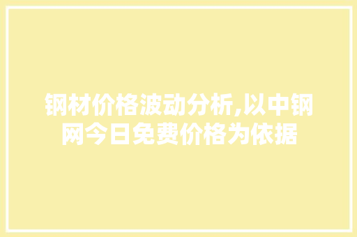钢材价格波动分析,以中钢网今日免费价格为依据