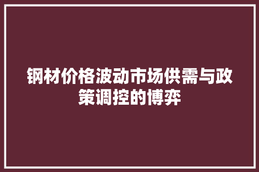 钢材价格波动市场供需与政策调控的博弈