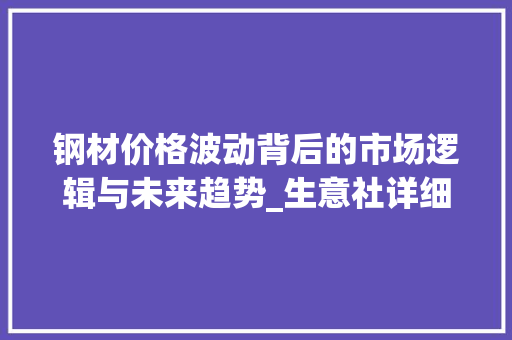 钢材价格波动背后的市场逻辑与未来趋势_生意社详细