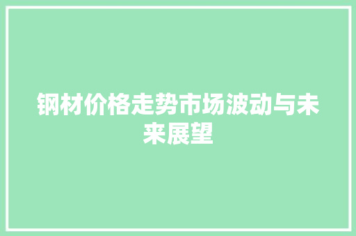 钢材价格走势市场波动与未来展望