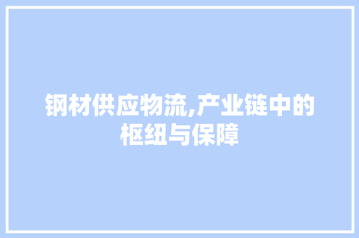 钢材供应物流,产业链中的枢纽与保障