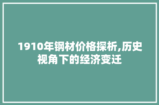 1910年钢材价格探析,历史视角下的经济变迁