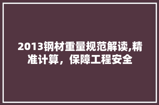 2013钢材重量规范解读,精准计算，保障工程安全