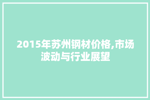 2015年苏州钢材价格,市场波动与行业展望