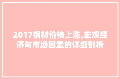 2017钢材价格上涨,宏观经济与市场因素的详细剖析