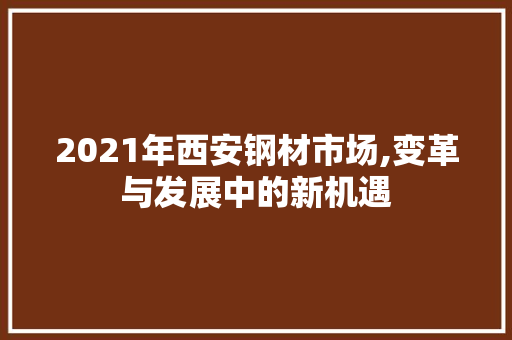 2021年西安钢材市场,变革与发展中的新机遇