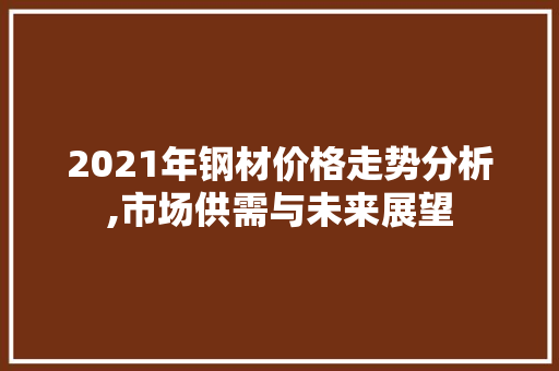 2021年钢材价格走势分析,市场供需与未来展望