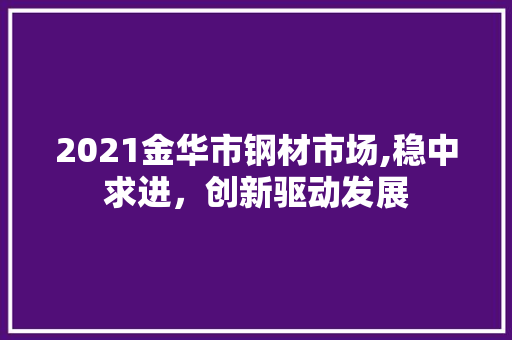 2021金华市钢材市场,稳中求进，创新驱动发展