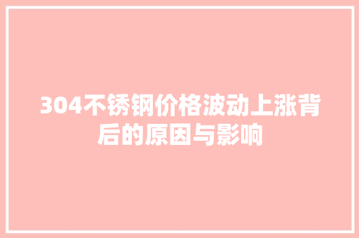 304不锈钢价格波动上涨背后的原因与影响