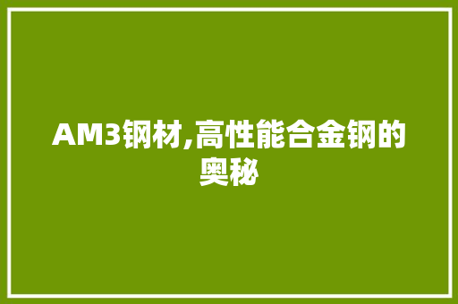 AM3钢材,高性能合金钢的奥秘