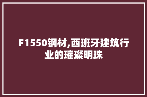 F1550钢材,西班牙建筑行业的璀璨明珠