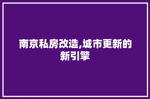 南京私房改造,城市更新的新引擎