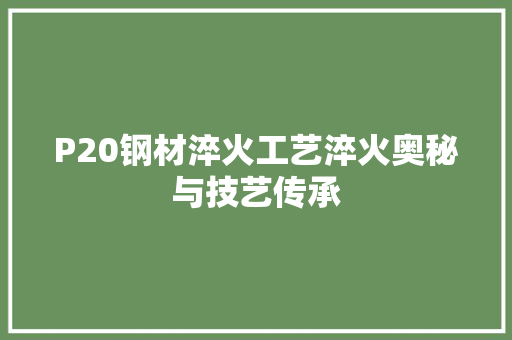 P20钢材淬火工艺淬火奥秘与技艺传承