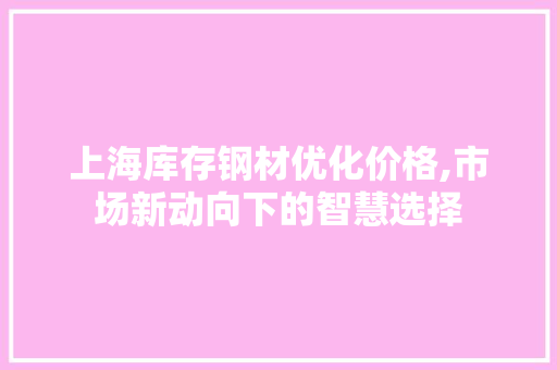 上海库存钢材优化价格,市场新动向下的智慧选择