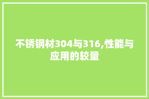 不锈钢材304与316,性能与应用的较量