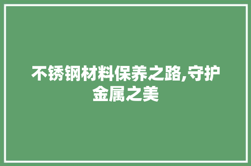不锈钢材料保养之路,守护金属之美